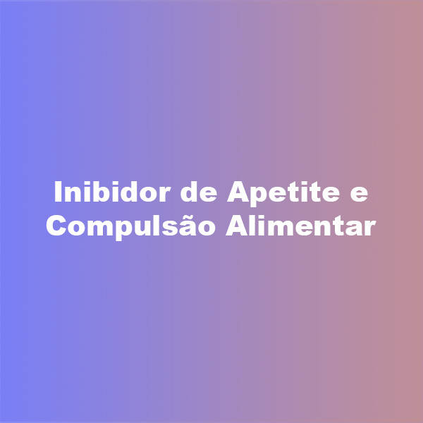 Inibidor de Apetite e Compulsão Alimentar